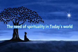 The need of spirituality in Today’s world